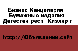 Бизнес Канцелярия - Бумажные изделия. Дагестан респ.,Кизляр г.